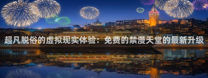 omofun网页版地址：超凡脱俗的虚拟现实体验：免费的禁漫天堂的最新升级