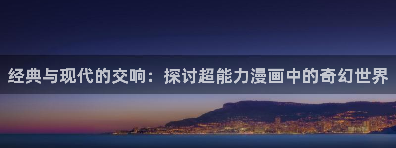 omofun动漫在线观看动漫最新版本更新：经典与现代的交响：探讨超能力漫画中的奇幻世界