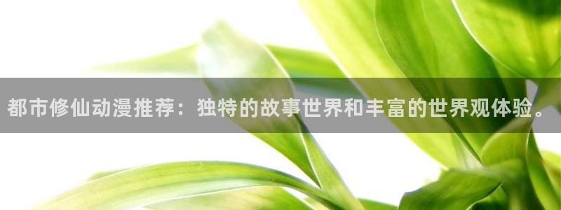 omofun动漫app：都市修仙动漫推荐：独特的故事世界和丰富的世界观体验。