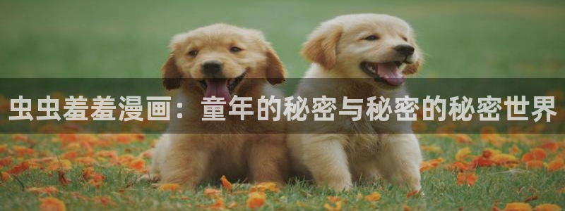 @omofun：虫虫羞羞漫画：童年的秘密与秘密的秘密世界