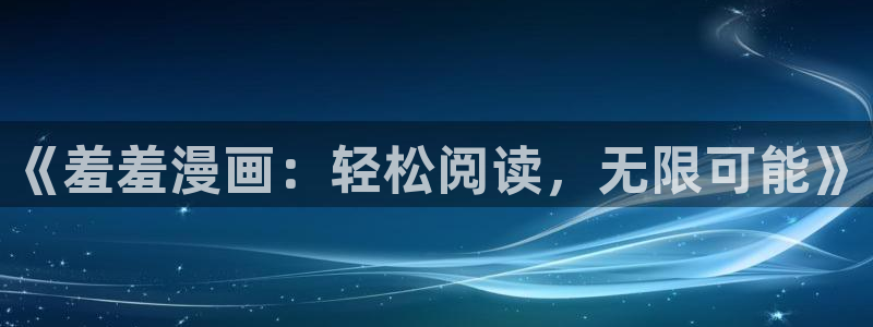 omofun正版官网下载：《羞羞漫画：轻松阅读，无限可能》