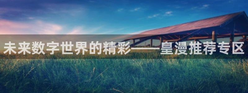新新漫画最新版下载：未来数字世界的精彩——皇漫推荐专区