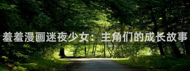 omofun官方版网页：羞羞漫画迷夜少女：主角们的成长故事