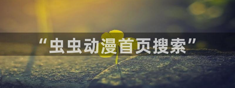 进入新新漫画：“虫虫动漫首页搜索”