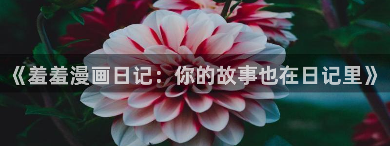 新新漫画入口下载最新版：《羞羞漫画日记：你的故事也在日记里》