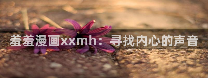 omofun 动漫在线观看：羞羞漫画xxmh：寻找内心的声音