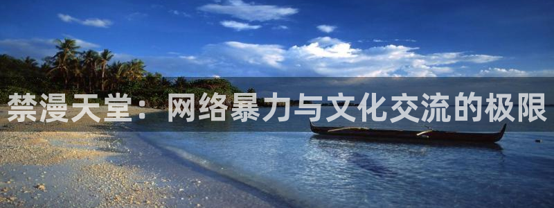 omofun动漫免费看官网入口在哪：禁漫天堂：网络暴力与文化交流的极限
