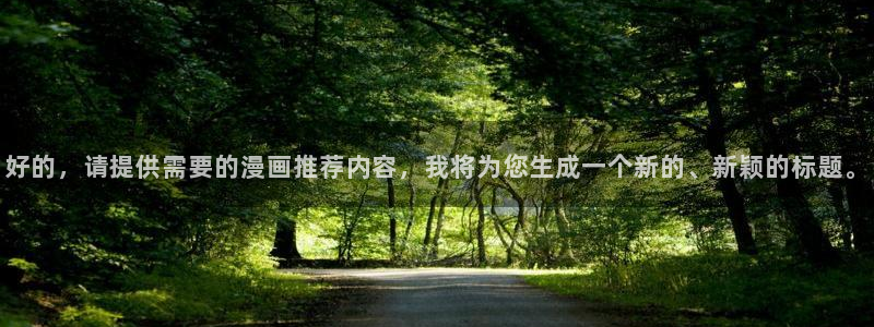 新新漫画入口ios版：好的，请提供需要的漫画推荐内容，我将为您生成一个新的、新颖的标题。