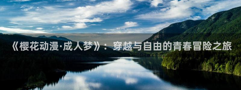 omofun下载：《樱花动漫·成人梦》：穿越与自由的青春冒险之旅