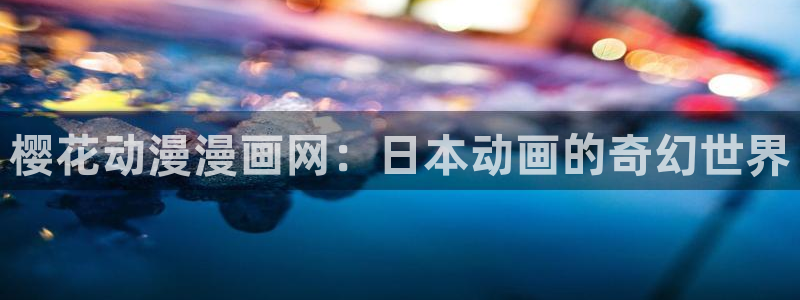 新新漫画入口安卓：樱花动漫漫画网：日本动画的奇幻世界