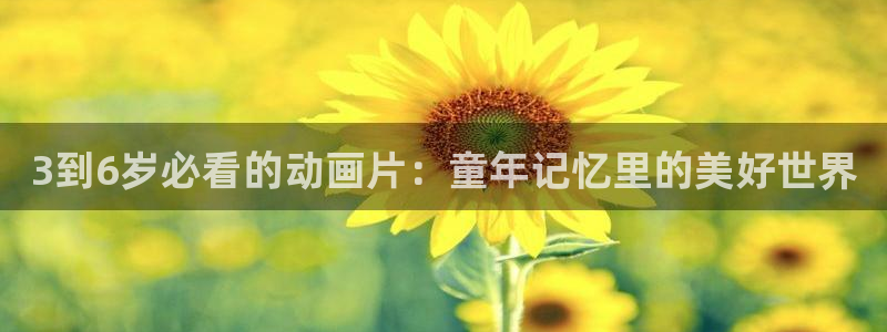新新漫画在线：3到6岁必看的动画片：童年记忆里的美好世界
