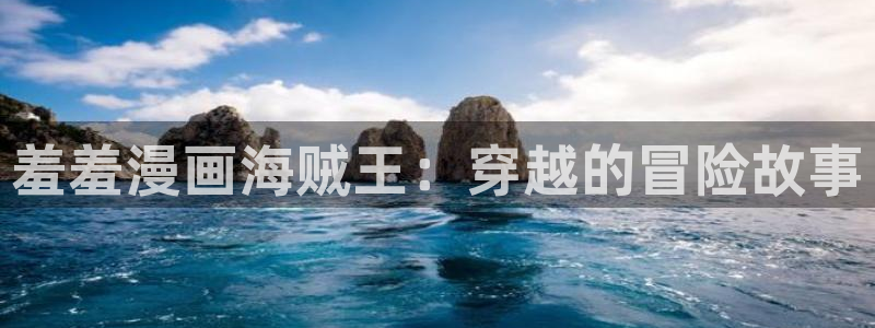 omofun电脑网页版：羞羞漫画海贼王：穿越的冒险故事