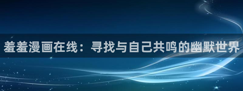 omofun下载无广告版：羞羞漫画在线：寻找与自己共鸣的幽默世界