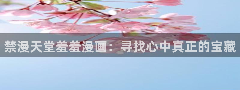 omofun轻量版：禁漫天堂羞羞漫画：寻找心中真正的宝藏