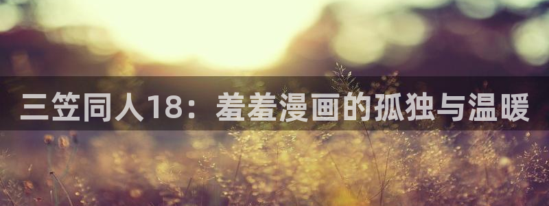 新新漫画地址下载：三笠同人18：羞羞漫画的孤独与温暖